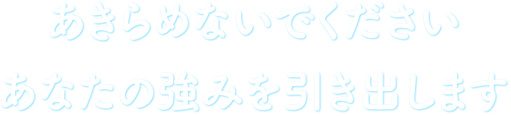 あきらめないでください。あなたの強みを引き出します。